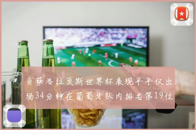 贡萨洛拉莫斯世界杯表现平平仅出场34分钟在葡萄牙队内排名第19位