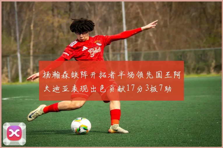 杨瀚森缺阵开拓者半场领先国王阿夫迪亚表现出色贡献17分3板7助