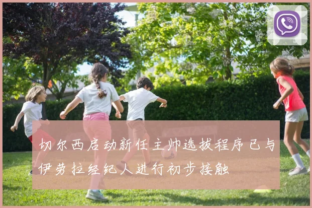 切尔西启动新任主帅选拔程序已与伊劳拉经纪人进行初步接触