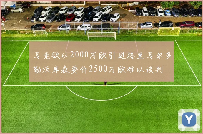 马竞欲以2000万欧引进格里马尔多勒沃库森要价2500万欧难以谈判