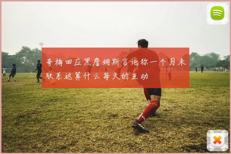 夸梅回应黑詹姆斯言论称一个月未联系这算什么每天的互动