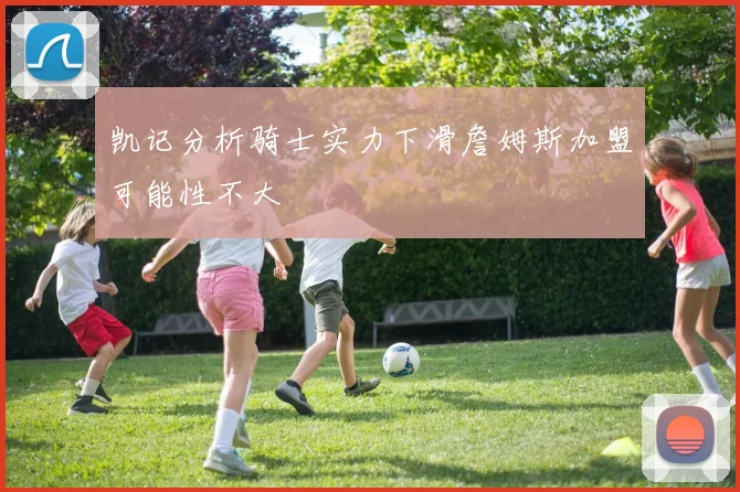 凯记分析骑士实力下滑詹姆斯加盟可能性不大
