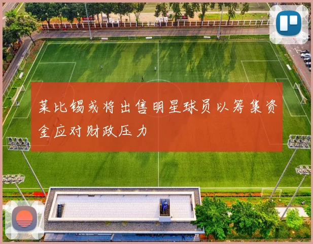 莱比锡或将出售明星球员以筹集资金应对财政压力