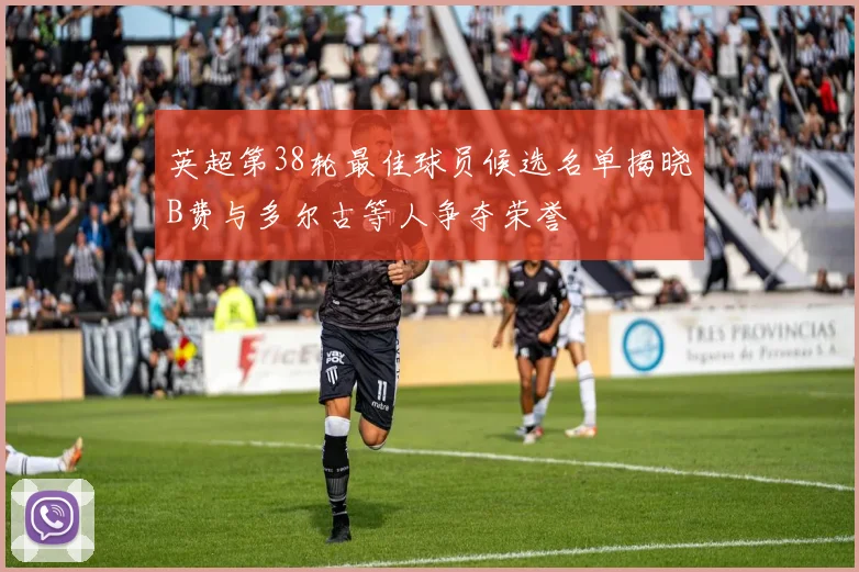 英超第38轮最佳球员候选名单揭晓B费与多尔古等人争夺荣誉