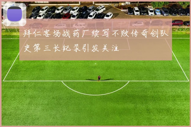 拜仁客场战药厂续写不败传奇创队史第三长纪录引发关注